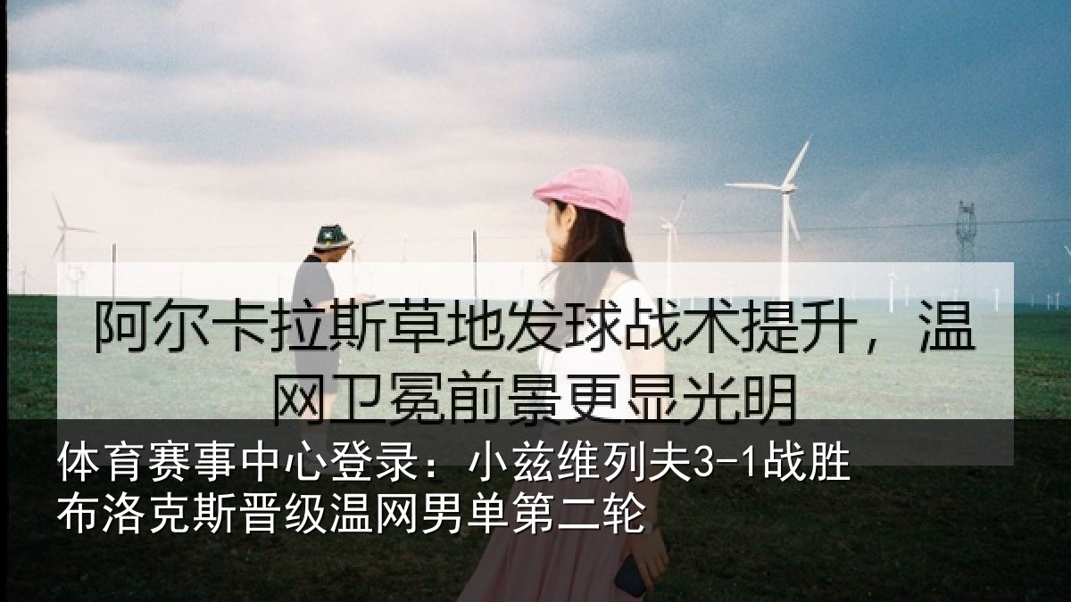 体育赛事中心登录:小兹维列夫3-1战胜布洛克斯晋级温网男单第二轮