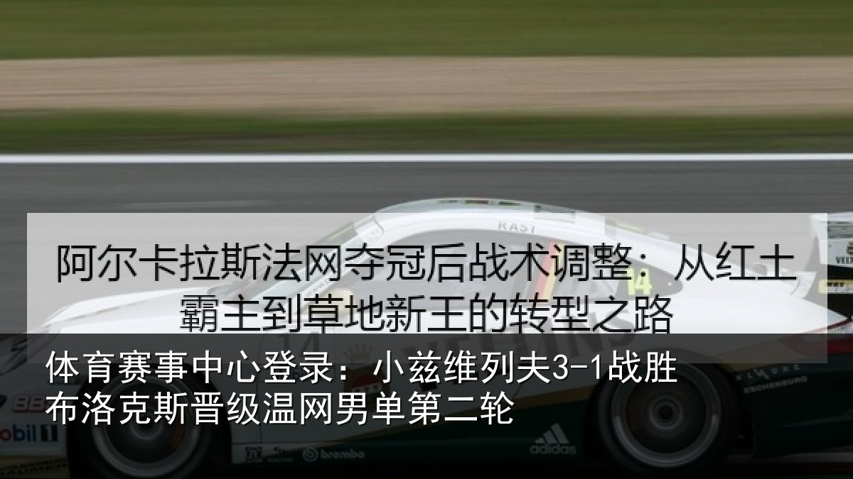 体育赛事中心登录:小兹维列夫3-1战胜布洛克斯晋级温网男单第二轮