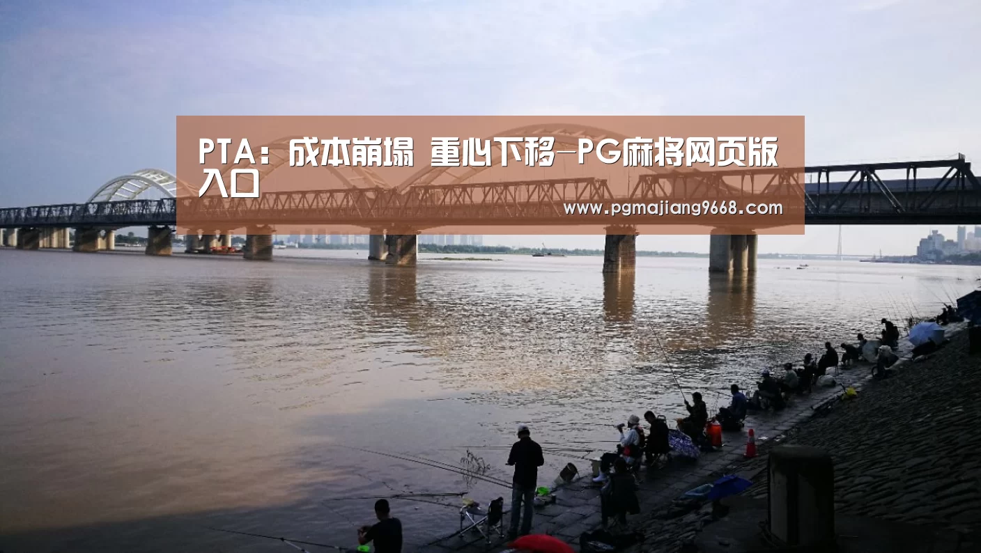 PTA:成本崩塌 重心下移-PG麻将网页版入口(图2) PG电竞平台