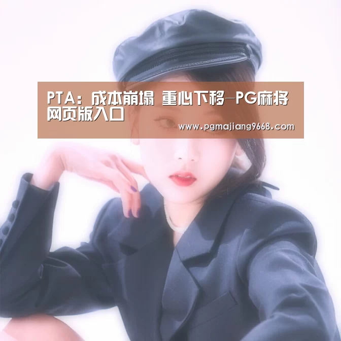 PTA:成本崩塌 重心下移-PG麻将网页版入口(图1) PG麻将娱乐